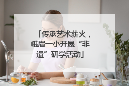 传承艺术薪火，峨眉一小开展“非遗”研学活动