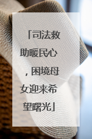 司法救助暖民心，困境母女迎来希望曙光