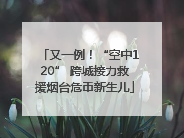 又一例！“空中120” 跨城接力救援烟台危重新生儿