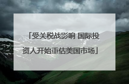 受关税战影响 国际投资人开始重估美国市场