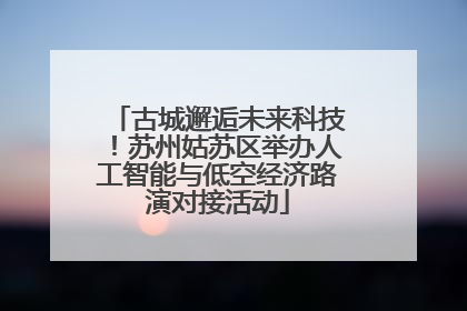 古城邂逅未来科技！苏州姑苏区举办人工智能与低空经济路演对接活动