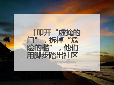 叩开“虚掩的门”，拆掉“危险的槛”，他们用脚步踏出社区“安心路”