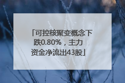 可控核聚变概念下跌0.80%，主力资金净流出43股