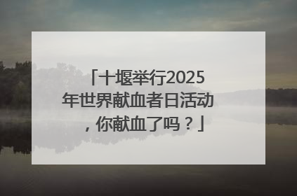 十堰举行2025年世界献血者日活动，你献血了吗？