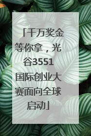 千万奖金等你拿，光谷3551国际创业大赛面向全球启动