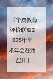 华夏教育评价联盟2025年学术年会在渝召开