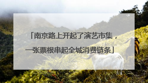 南京路上开起了演艺市集，一张票根串起全城消费链条
