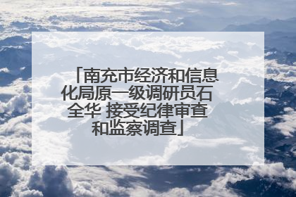 南充市经济和信息化局原一级调研员石全华 接受纪律审查和监察调查