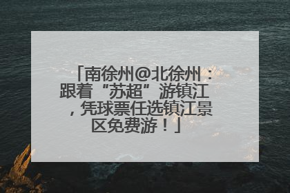 南徐州@北徐州：跟着“苏超”游镇江，凭球票任选镇江景区免费游！