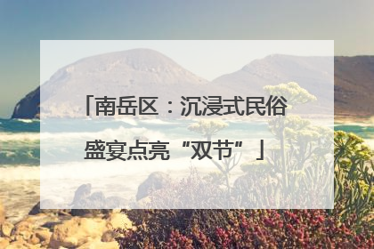 南岳区：沉浸式民俗盛宴点亮“双节”