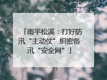 南平松溪：打好防汛“主动仗”织密备汛“安全网”
