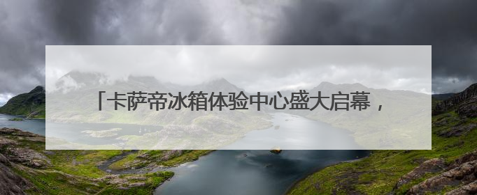 卡萨帝冰箱体验中心盛大启幕，创意狂欢“嵌”入青岛富尔玛