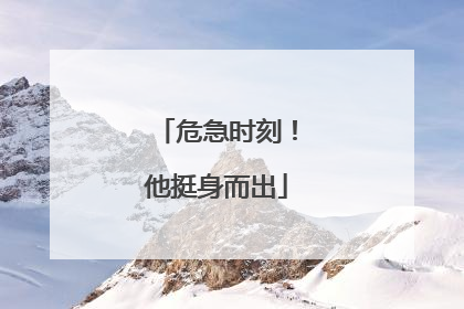 危急时刻！他挺身而出