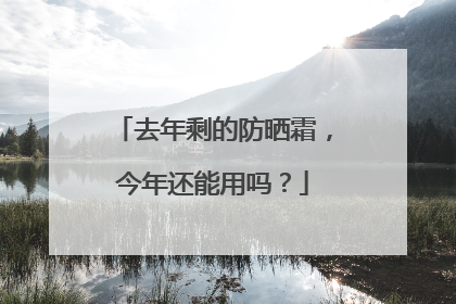 去年剩的防晒霜，今年还能用吗？
