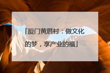 厦门黄厝村：做文化的梦，享产业的福