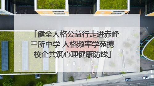 健全人格公益行走进赤峰三所中学 人格频率学苑携校企共筑心理健康防线