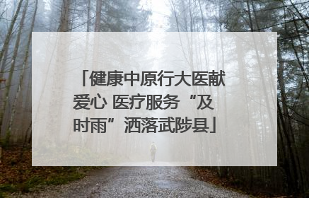 健康中原行大医献爱心 医疗服务“及时雨”洒落武陟县