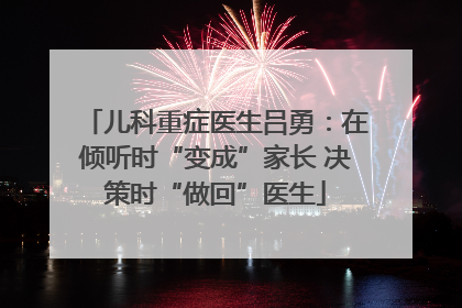 儿科重症医生吕勇：在倾听时“变成”家长 决策时“做回”医生