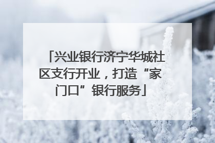 兴业银行济宁华城社区支行开业，打造“家门口”银行服务