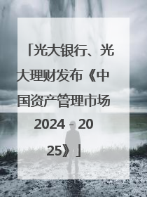 光大银行、光大理财发布《中国资产管理市场2024－2025》