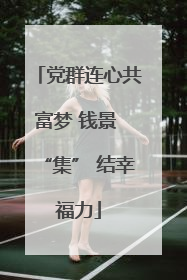 党群连心共富梦 钱景 “集” 结幸福力