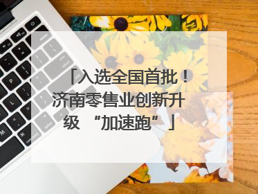 入选全国首批！济南零售业创新升级 “加速跑”