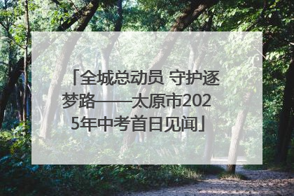 全城总动员 守护逐梦路——太原市2025年中考首日见闻