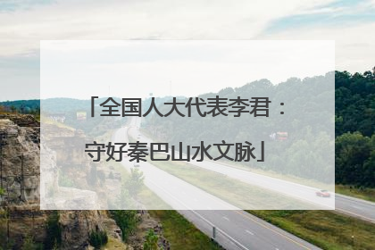 全国人大代表李君：守好秦巴山水文脉