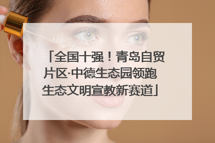 全国十强！青岛自贸片区·中德生态园领跑生态文明宣教新赛道