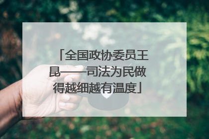 全国政协委员王昆——司法为民做得越细越有温度
