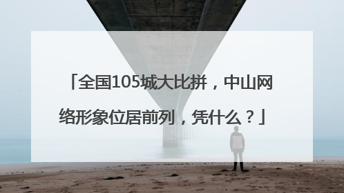 全国105城大比拼，中山网络形象位居前列，凭什么？