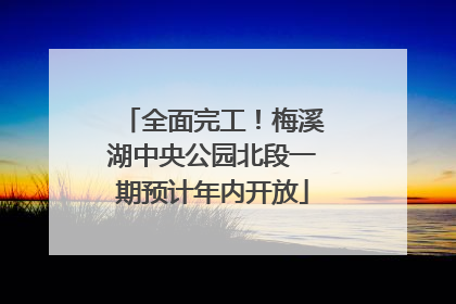 全面完工！梅溪湖中央公园北段一期预计年内开放