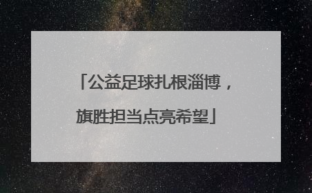 公益足球扎根淄博，旗胜担当点亮希望