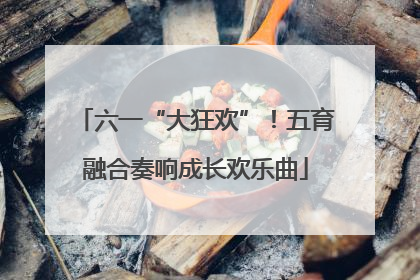 六一“大狂欢”！五育融合奏响成长欢乐曲