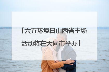 六五环境日山西省主场活动将在大同市举办