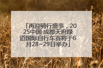 再迎骑行盛事，2025中国·成都天府绿道国际自行车赛将于6月28~29日举办