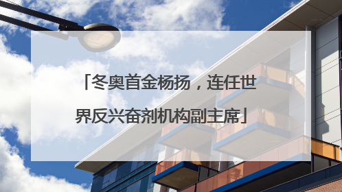 冬奥首金杨扬，连任世界反兴奋剂机构副主席