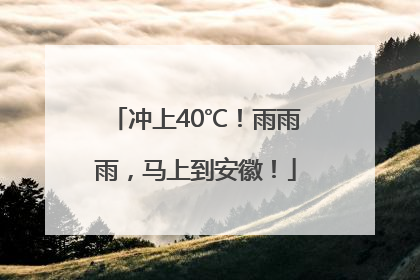 冲上40℃！雨雨雨，马上到安徽！