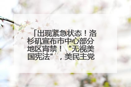 出现紧急状态！洛杉矶宣布市中心部分地区宵禁！“无视美国宪法”，美民主党议员批评特朗普