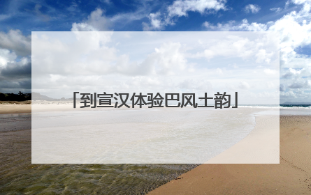 到宣汉体验巴风土韵