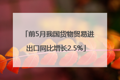 前5月我国货物贸易进出口同比增长2.5%