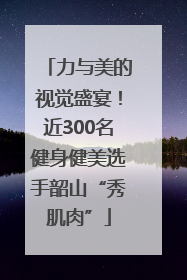 力与美的视觉盛宴！近300名健身健美选手韶山“秀肌肉”