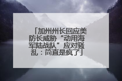 加州州长回应美防长威胁“动用海军陆战队”应对骚乱：简直是疯了