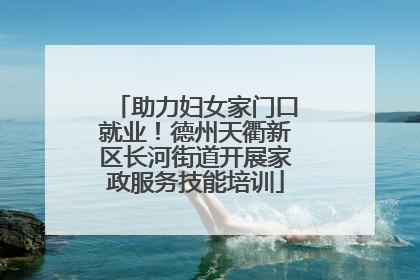 助力妇女家门口就业！德州天衢新区长河街道开展家政服务技能培训