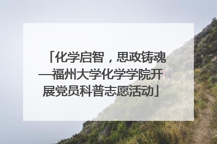 化学启智，思政铸魂—福州大学化学学院开展党员科普志愿活动