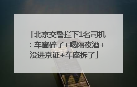 北京交警拦下1名司机：车窗碎了+喝隔夜酒+没进京证+车座拆了