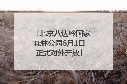 北京八达岭国家森林公园6月1日正式对外开放