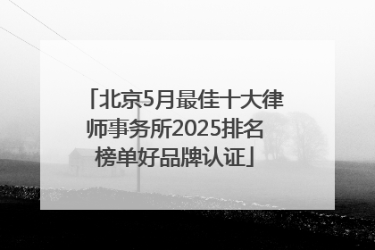 北京5月最佳十大律师事务所2025排名榜单好品牌认证