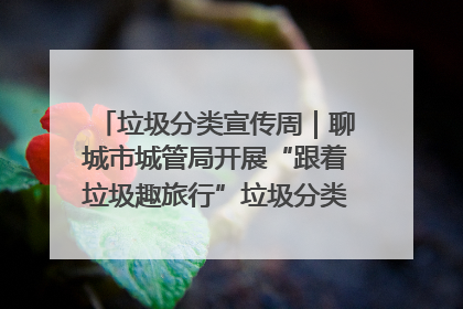 垃圾分类宣传周｜聊城市城管局开展“跟着垃圾趣旅行”垃圾分类科普宣传活动