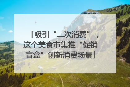 吸引“二次消费”，这个美食市集推“促销盲盒”创新消费场景